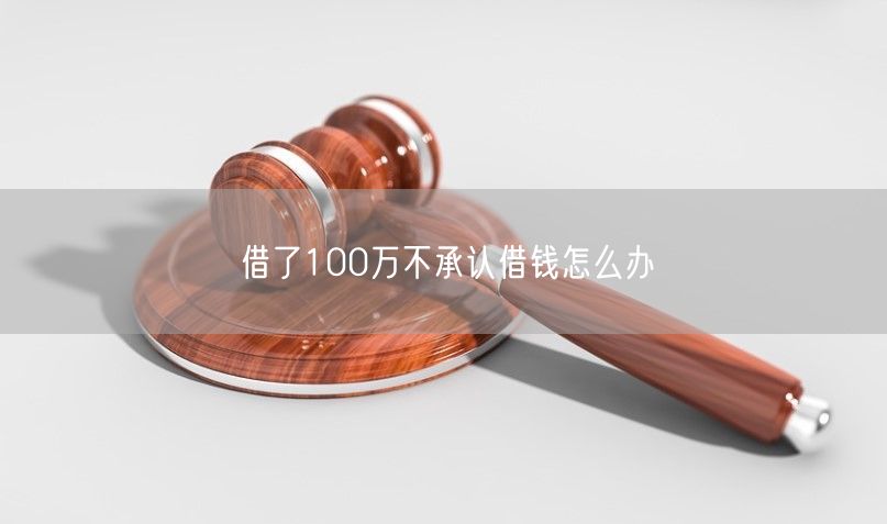 借了100万不承认借钱怎么办