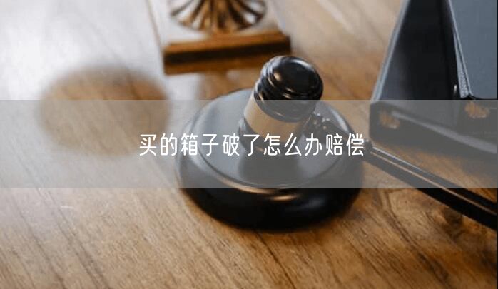 买的箱子破了怎么办赔偿