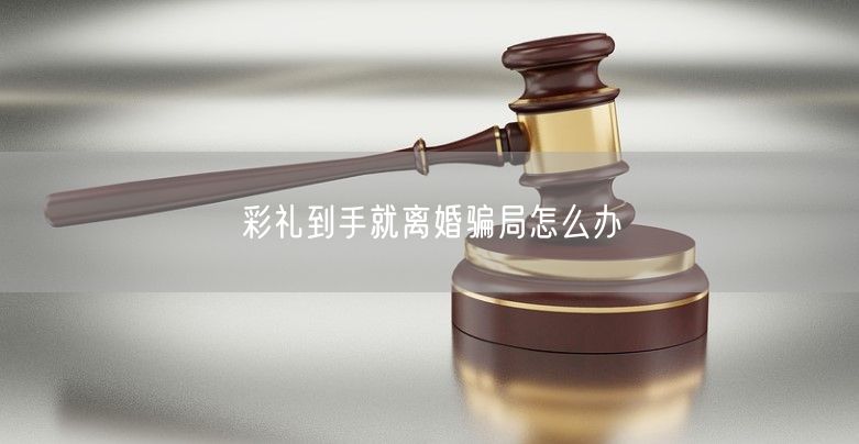 彩礼到手就离婚骗局怎么办