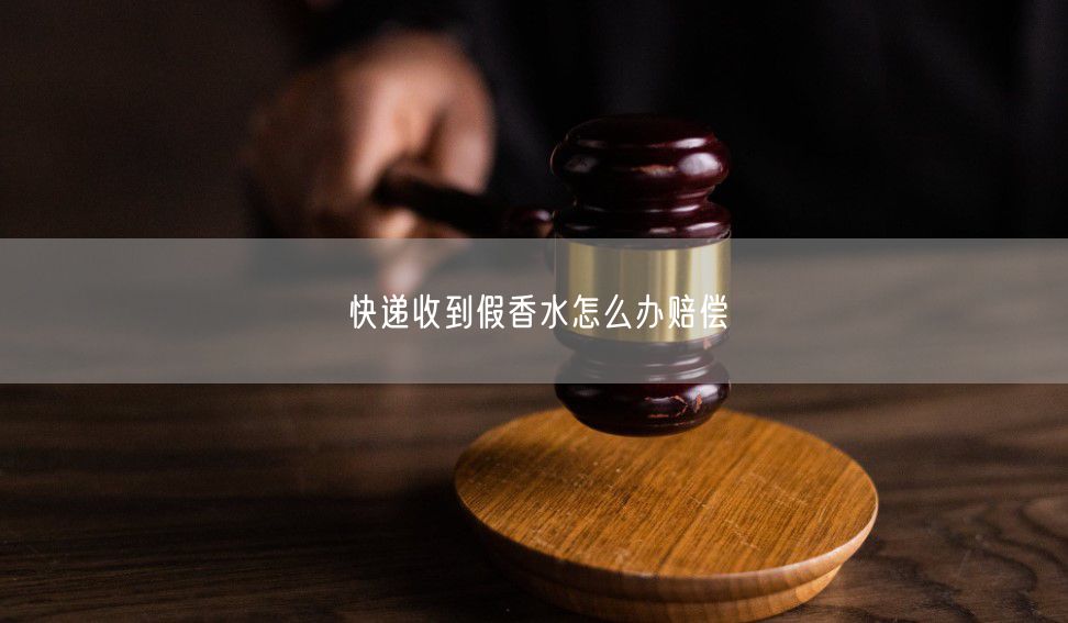 快递收到假香水怎么办赔偿