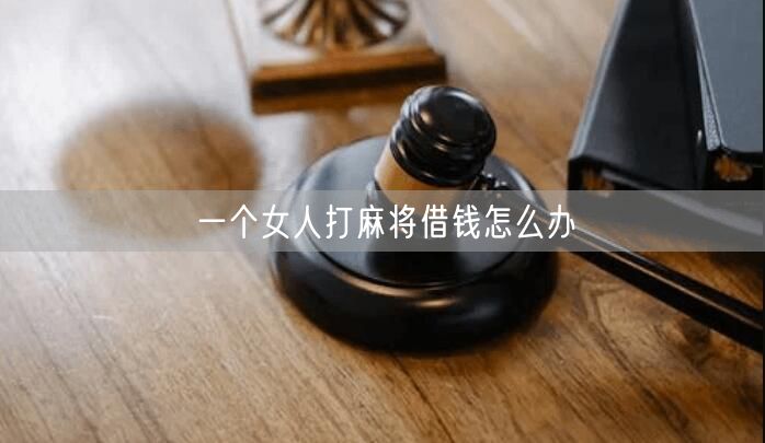 一个女人打麻将借钱怎么办