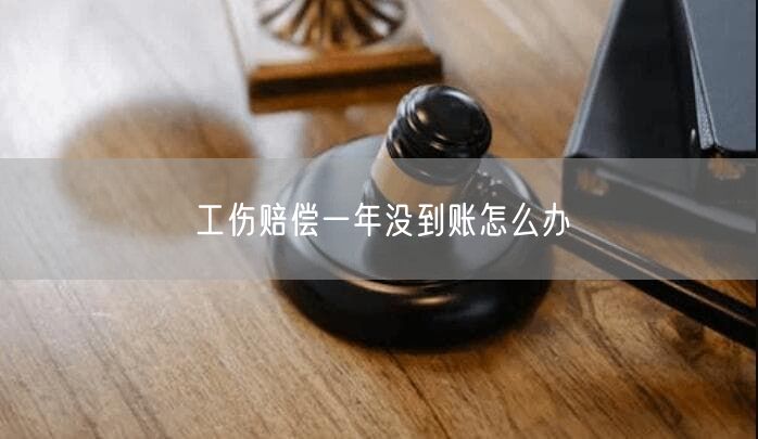 工伤赔偿一年没到账怎么办