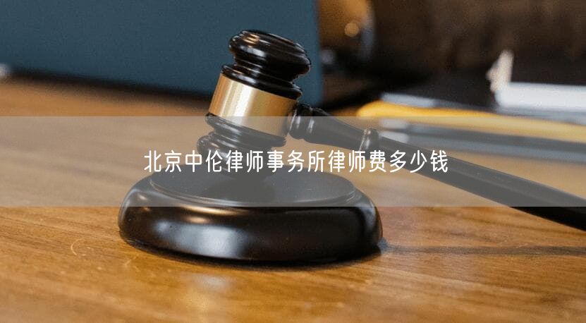 北京中伦律师事务所律师费多少钱
