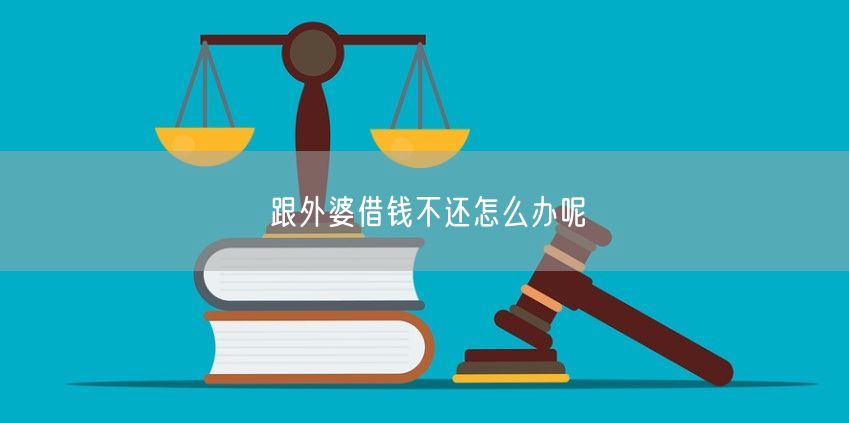 跟外婆借钱不还怎么办呢