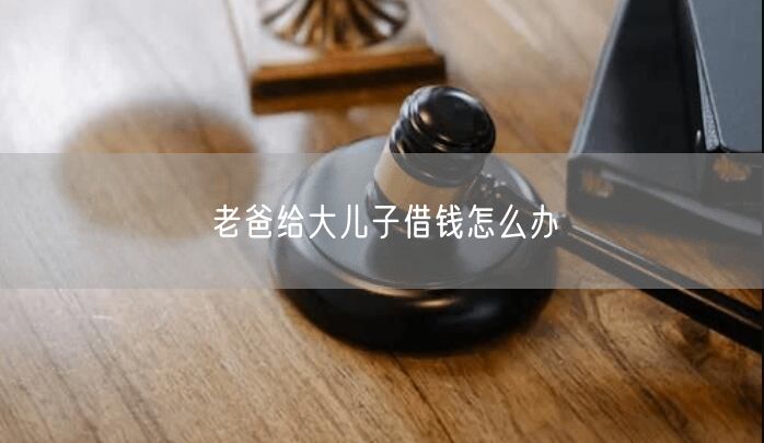 老爸给大儿子借钱怎么办