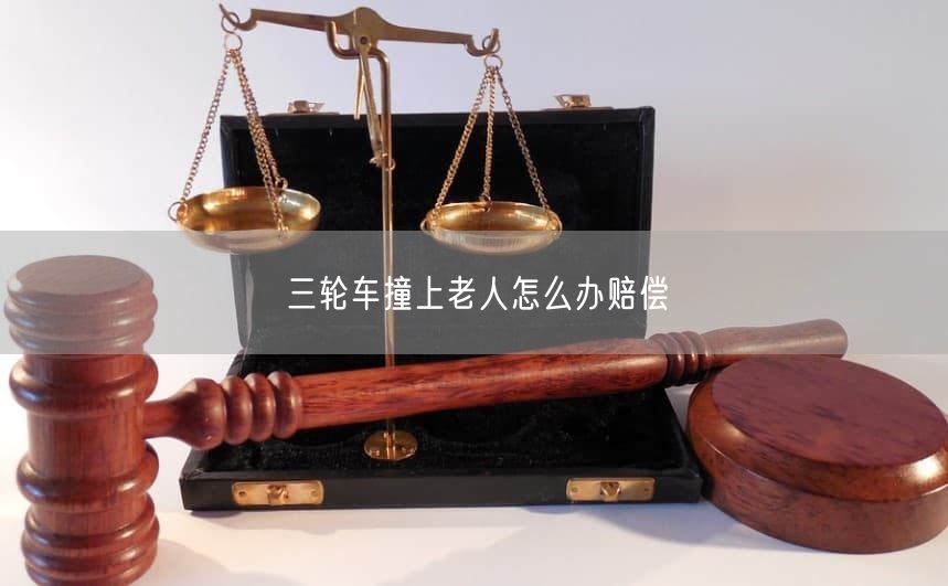 三轮车撞上老人怎么办赔偿