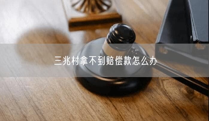 三兆村拿不到赔偿款怎么办