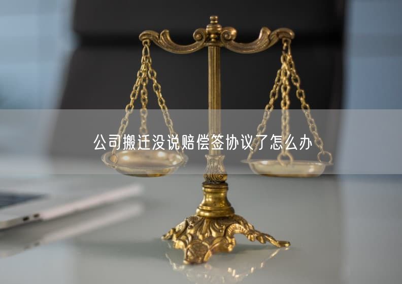 公司搬迁没说赔偿签协议了怎么办