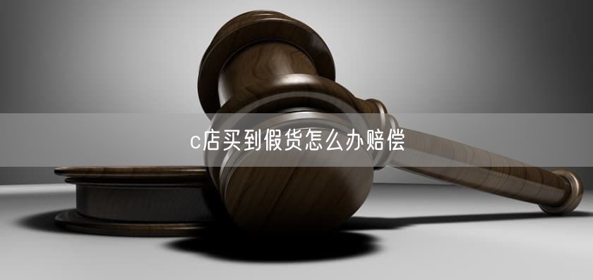 c店买到假货怎么办赔偿