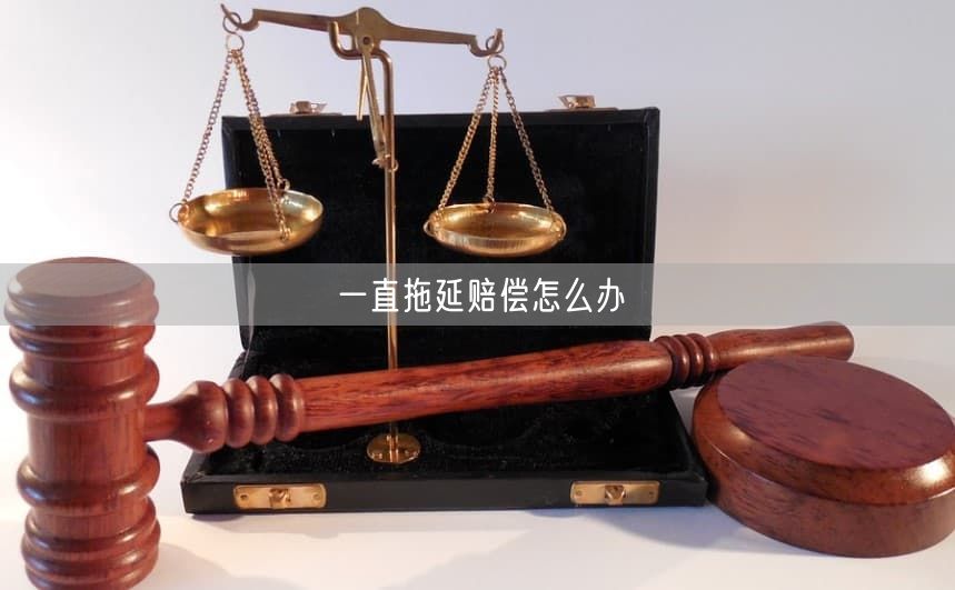 一直拖延赔偿怎么办