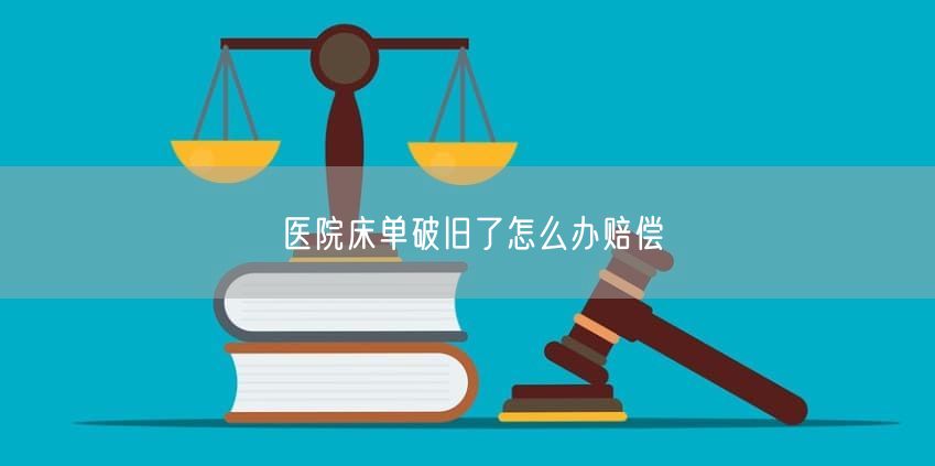 医院床单破旧了怎么办赔偿