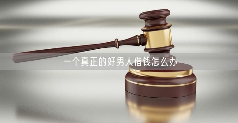 一个真正的好男人借钱怎么办