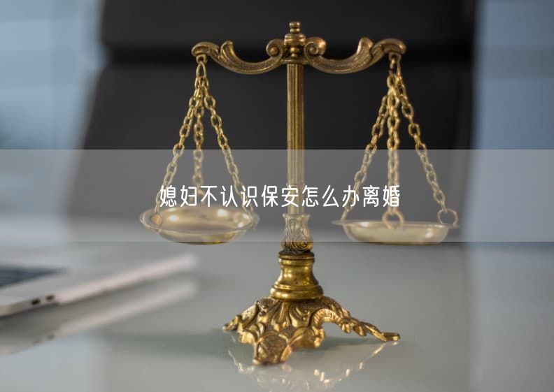 媳妇不认识保安怎么办离婚