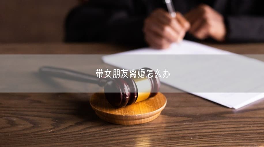带女朋友离婚怎么办