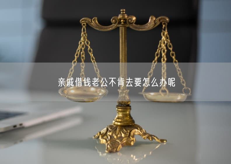 亲戚借钱老公不肯去要怎么办呢