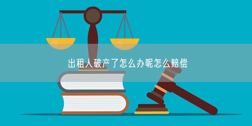 出租人破产了怎么办呢怎么赔偿