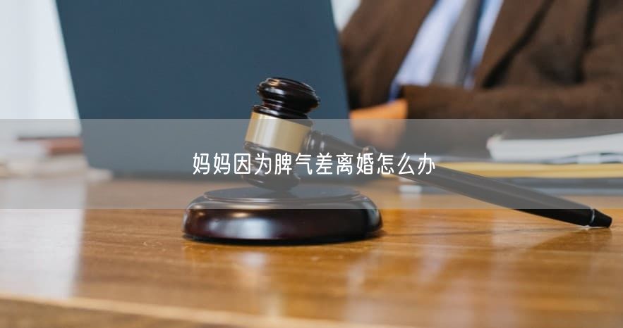 妈妈因为脾气差离婚怎么办