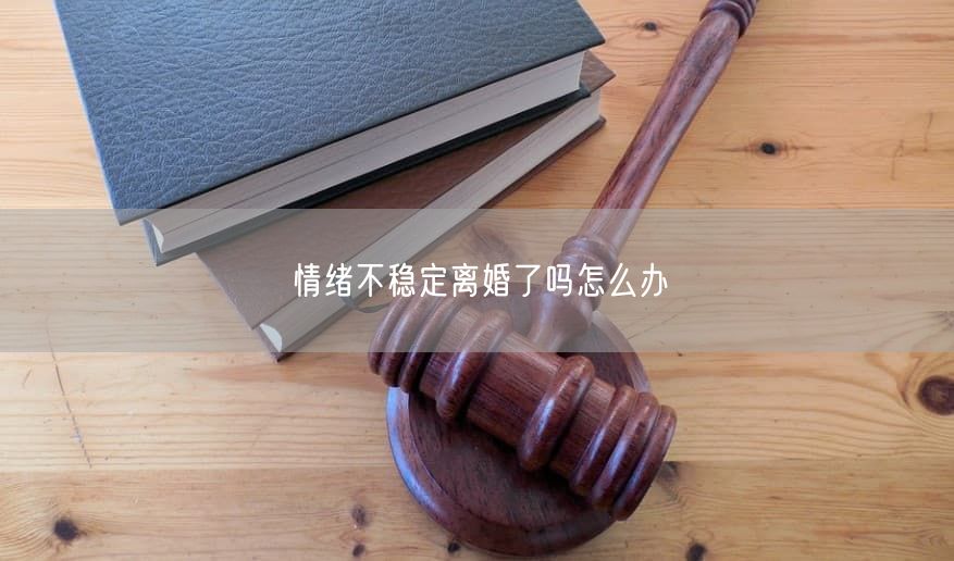 情绪不稳定离婚了吗怎么办