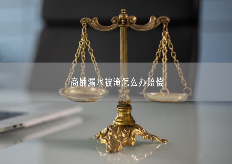商铺漏水被淹怎么办赔偿