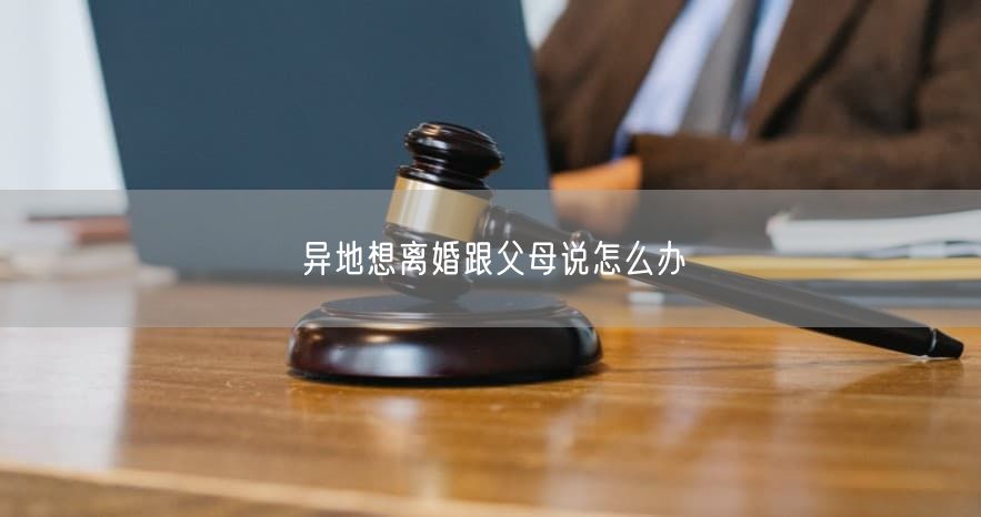 异地想离婚跟父母说怎么办