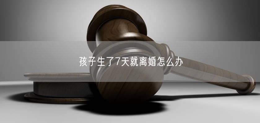 孩子生了7天就离婚怎么办