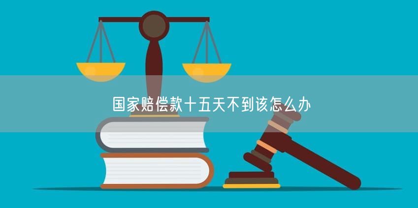 国家赔偿款十五天不到该怎么办
