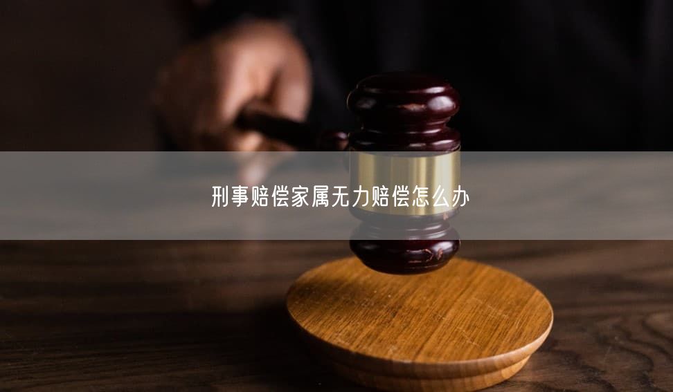 刑事赔偿家属无力赔偿怎么办