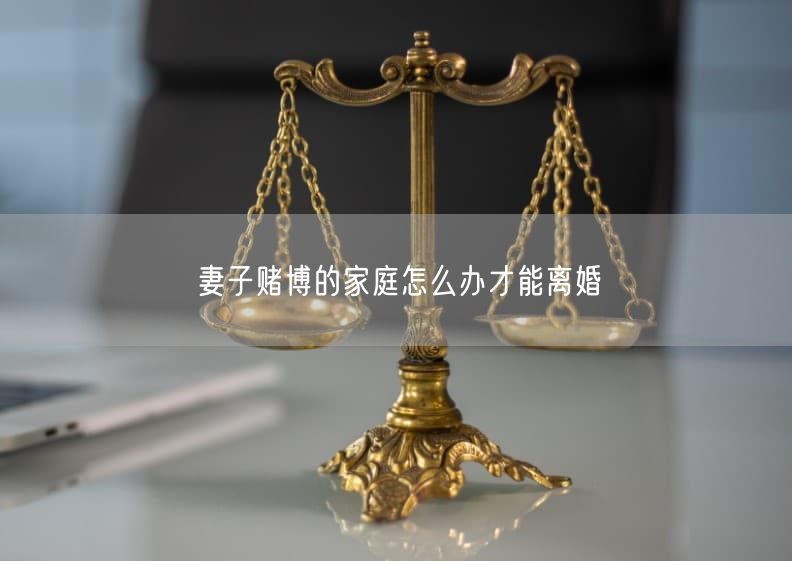 妻子赌博的家庭怎么办才能离婚