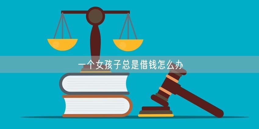 一个女孩子总是借钱怎么办