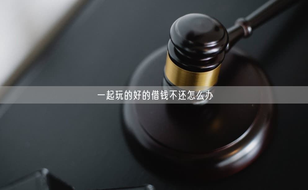 一起玩的好的借钱不还怎么办