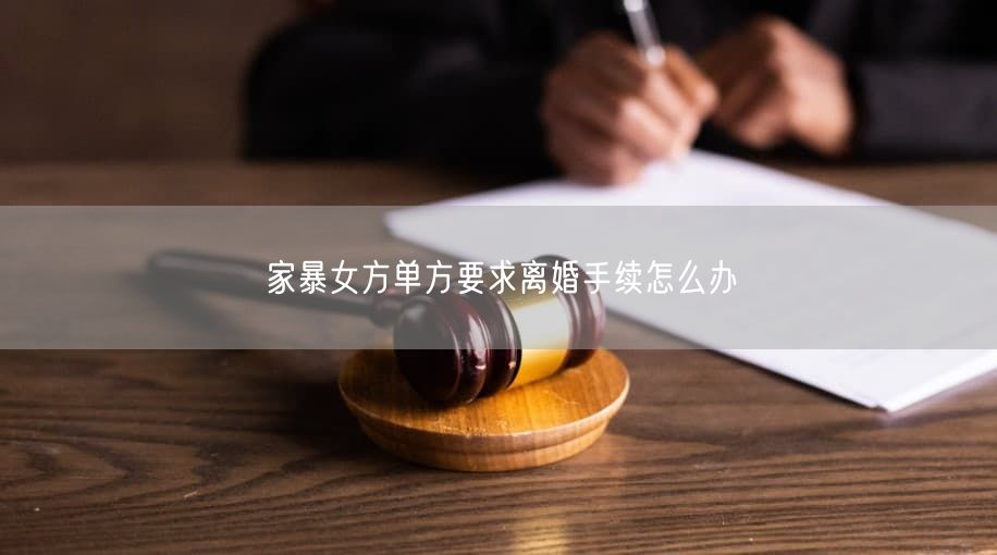 家暴女方单方要求离婚手续怎么办
