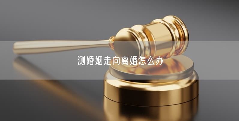 测婚姻走向离婚怎么办
