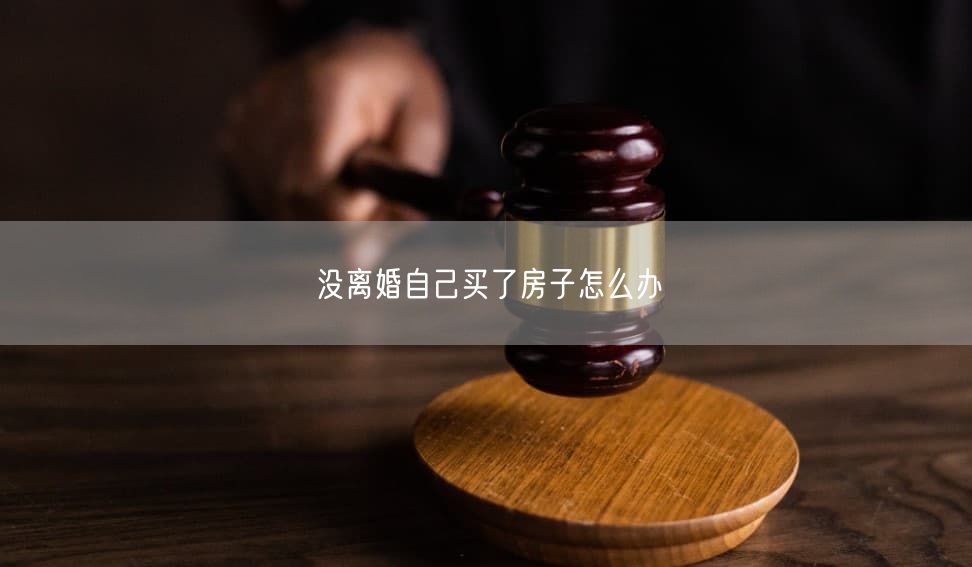 没离婚自己买了房子怎么办