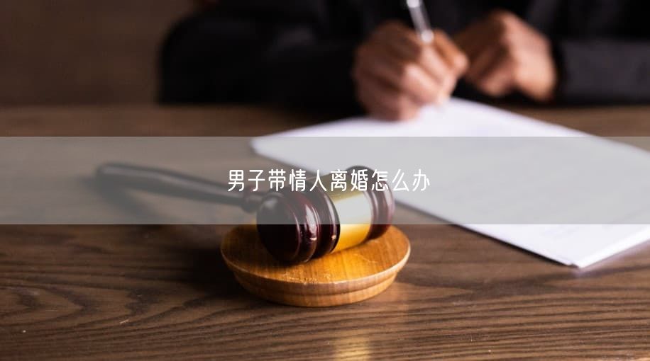 男子带情人离婚怎么办