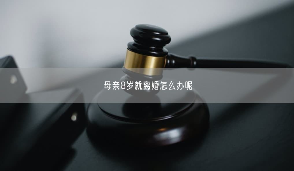 母亲8岁就离婚怎么办呢