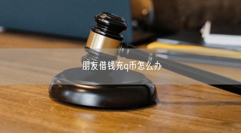 朋友借钱充q币怎么办