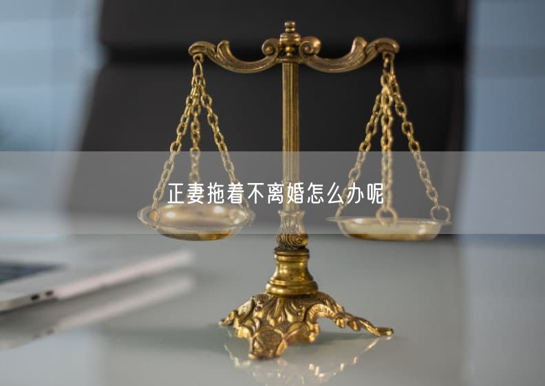 正妻拖着不离婚怎么办呢