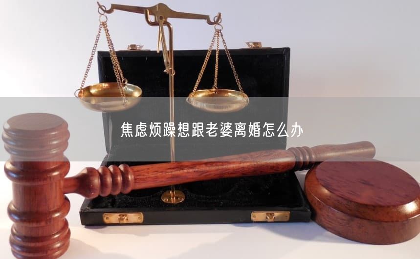 焦虑烦躁想跟老婆离婚怎么办