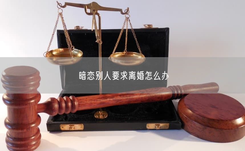 暗恋别人要求离婚怎么办