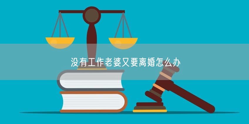没有工作老婆又要离婚怎么办