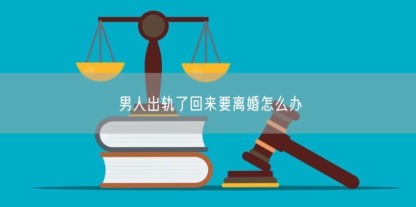 男人出轨了回来要离婚怎么办