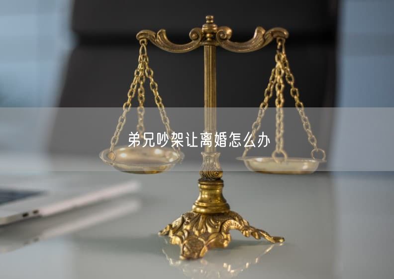 弟兄吵架让离婚怎么办