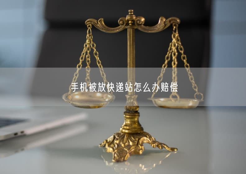 手机被放快递站怎么办赔偿
