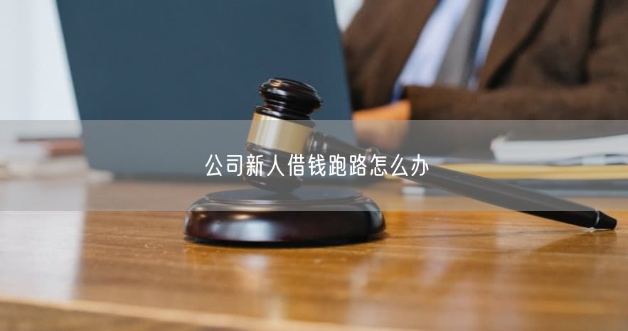 公司新人借钱跑路怎么办