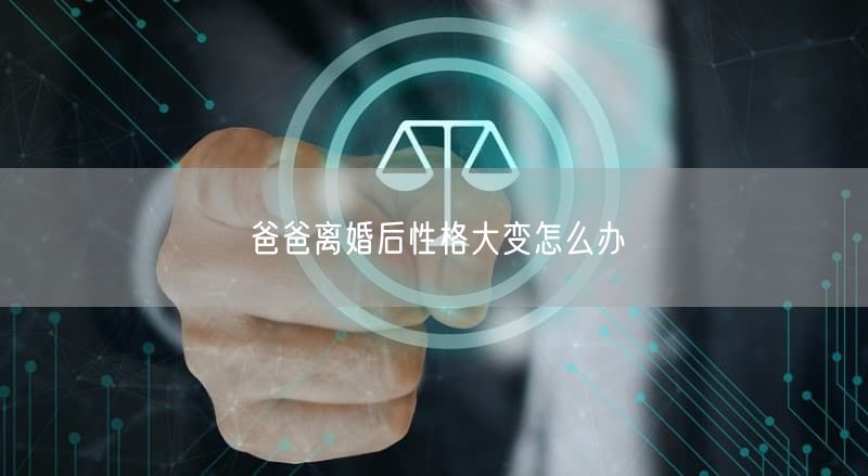 爸爸离婚后性格大变怎么办
